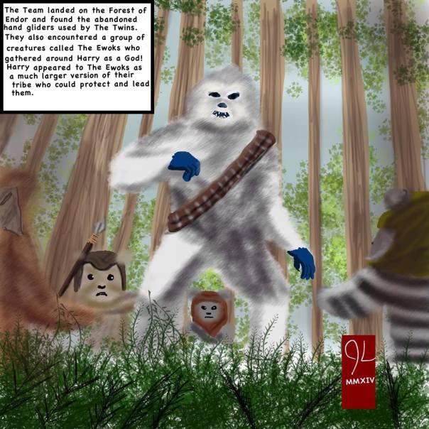Jaime Leos- "The group has landed in the Forest of Endor and located the hand gliders but no sign of the Twins.  A small tribe of creatures called the Ewoks surrounded Harry in amazement by his size and stature."